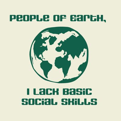 "People of Earth, I lack basic social skills"