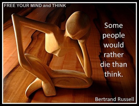 "Some people would rather die than think." - Bertrand Russell