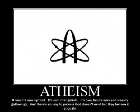 "Atheism: It has it's own symbol. It's own Evangelists. It's won fundraisers and weekly gatherings. And there's no way to prove a [Creator] doesn't exist but they believe it strongly."