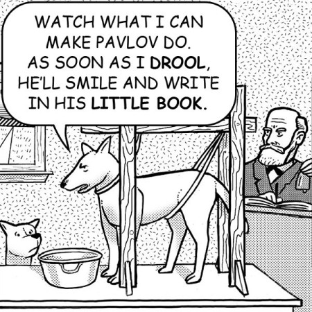 "Watch what I can make Pavlov do. As soon as I drool, he'll smile and write in his little book."