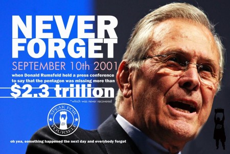 "Never forget September 10th, 2001, when Donald Rumsfeld held a press conference to say that the Pentagon was missing more than $2.3 trillion *which was never recovered (oh yeah, something happened the next day and everybody forgot)"