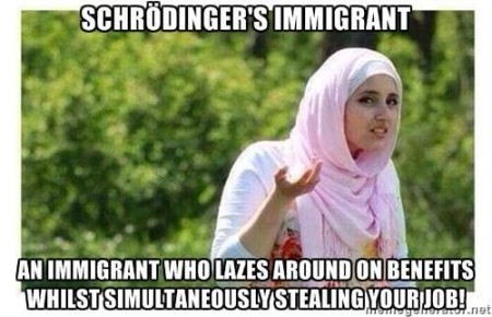 “Schrödinger’s Immigrant: Immigrant who lazes around on benefits whilst simultaneously stealing your job!”