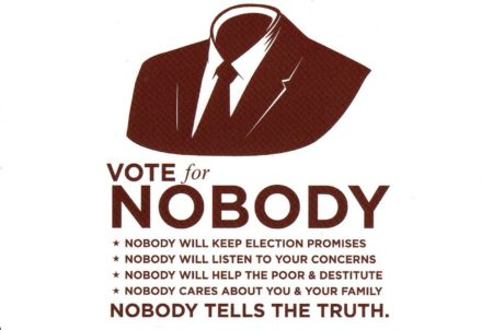 "Vote for Nobody *Nobody will keep elections promises *Nobody will listen to your concerns *Nobody will help the poor & destitute *Nobody cares about you & your family Nobody tells the truth."