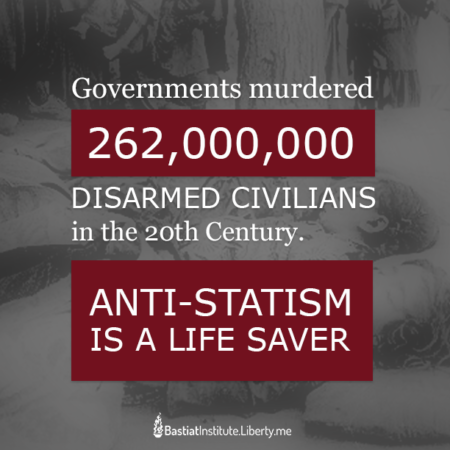 “Governments murdered 262,000,000 disarmed civilians in the 20th century. Anti-Statism is a life saver.” (Artwork originally located here, upon the Facebook page, “Bastiat Institute“)