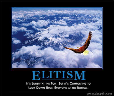 "Elitism: It's lonely at the top. But, it's comforting to look down upon everyone at the bottom."