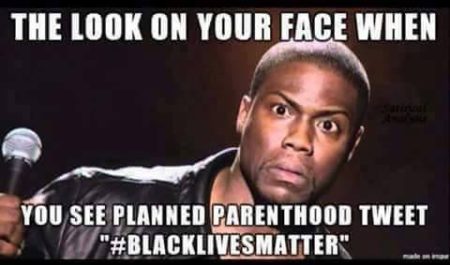 "That look on your face when Planned Parenthood tweets '#BlackLivesMatter'"