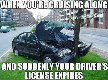 “When you’re cruising along and, suddenly, your driver’s license expires”