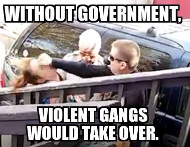 "Without government violent gangs would take over."