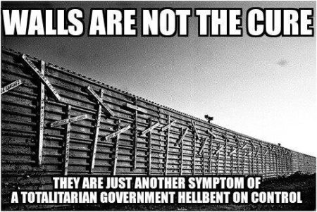 "Walls are not the cure. They are just another symptom of a totalitarian government hellbent on control."