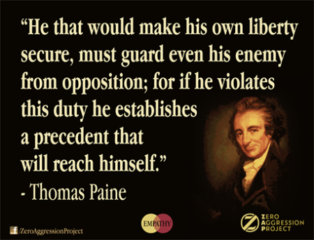 "He that would make his own liberty secure, must guard even his enemy from opposition; for if he violates this duty, he establishes a precedent that will reach himself." - Thomas Paine